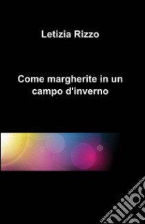 Come margherite in un campo d'inverno libro di Rizzo Letizia