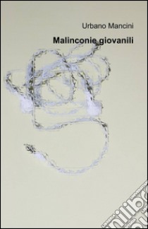 Malinconie giovanili libro di Mancini Urbano