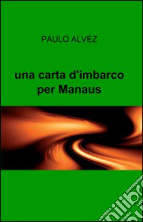 Una carta d'imbarco per Manaus libro di Alberico Paolo