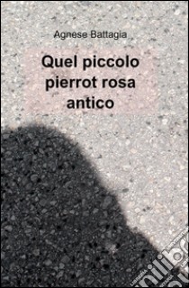 Quel piccolo Pierrot rosa antico libro di Battagia Agnese