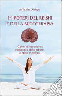 I 4 poteri del Reishi e della micoterapia libro di Ardigò Walter