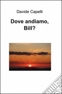 Dove andiamo, Bill? libro di Capelli Davide