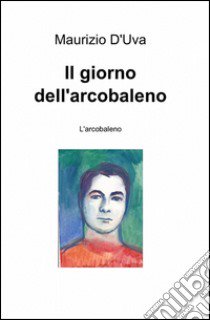 Il giorno dell'arcobaleno libro di D'Uva Maurizio