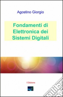 Fondamenti di elettronica dei sistemi digitali libro di Giorgio Agostino