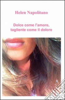 Dolce come l'amore, tagliente come il dolore libro di Napolitano Helen