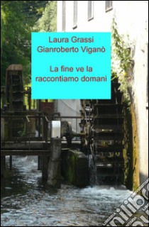 La fine ve la raccontiamo domani libro di Grassi Laura; Viganò Gianroberto