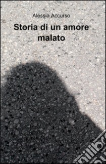 Storia di un amore malato libro di Accurso Alessia