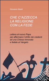 Che c'azzecca la religione con la fede? libro di Giardi Giovanni