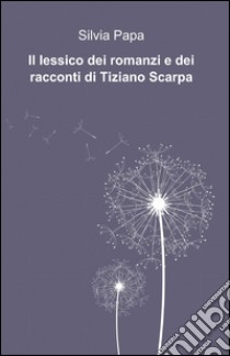 Il lessico dei romanzi e dei racconti di Tiziano Scarpa libro di Papa Silvia