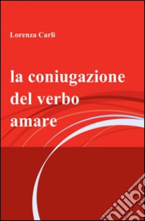 La coniugazione del verbo amare libro di Carli Lorenza