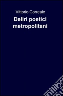 Deliri poetici metropolitani libro di Correale Vittorio