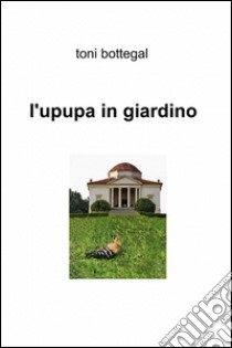 L'upupa in giardino libro di Bottegal Toni