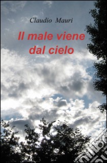 Il male viene dal cielo libro di Mauri Claudio