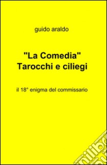 La «Comedia». Tarocchi e ciliegi libro di Araldo Guido