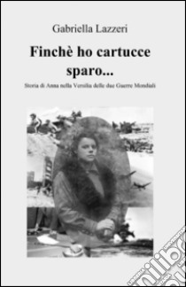 Finché ho cartucce sparo... libro di Lazzeri Gabriella