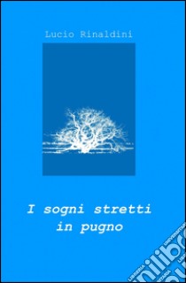 I sogni stretti in pugno libro di Rinaldini Lucio