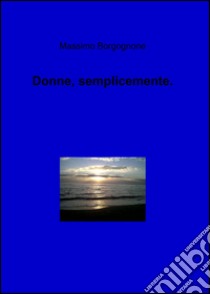 Donne, semplicemente libro di Borgognone Massimo