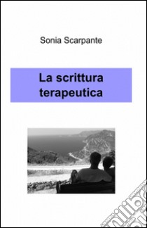 La scrittura terapeutica libro di Scarpante Sonia