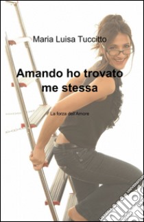 Amando ho trovato me stessa libro di Tuccitto Maria Luisa