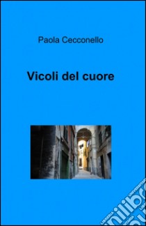 Vicoli del cuore libro di Cecconello Paola