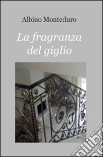 La fragranza del giglio libro di Monteduro Albino