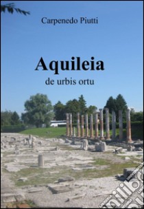 Aquileia libro di Piutti Carpenedo