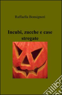 Incubi, zucche e case stregate libro di Bonsignori Raffaella