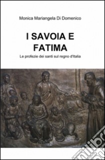 I Savoia e Fatima libro di Di Domenico Monica M.