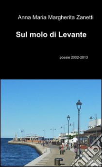 Sul molo di levante libro di Zanetti Anna Maria Margherita