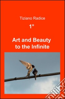 1° art and beauty to the infinite libro di Radice Tiziano