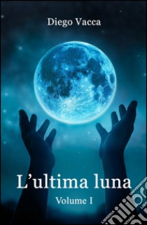 L'ultima luna. Vol. 1 libro di Vacca Diego