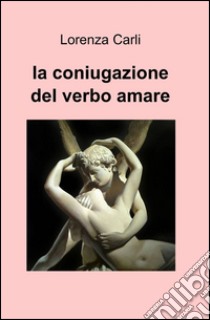 La coniugazione del verbo amare libro di Carli Lorenza