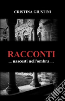 Racconti nascosti nell'ombra libro di Giustini Cristina