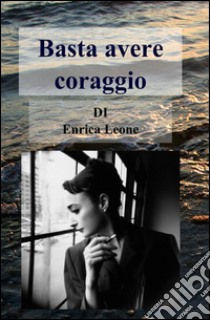 Basta avere coraggio libro di Leone Enrica