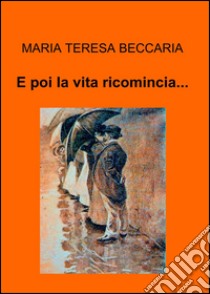 E poi la vita ricomincia... libro di Beccaria Maria Teresa