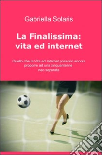 La finalissima: vita ed internet libro di Solaris Gabriella