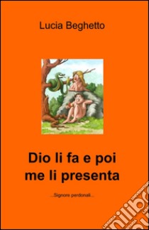 Dio li fa e poi me li presenta libro di Beghetto Lucia