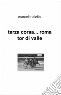 Terza corsa... Roma Tor di Valle libro di Aiello Marcello