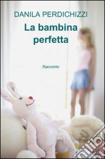 La bambina perfetta libro di Perdichizzi Danila