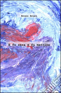 E fu sera e fu mattina libro di Bruni Bruno