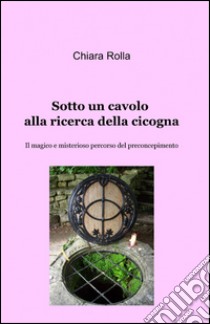 Sotto un cavolo alla ricerca della cicogna libro di Rolla Chiara