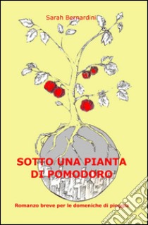 Sotto una pianta di pomodoro libro di Bernardini Sarah