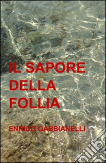 Il sapore della follia libro di Gabbianelli Enrico