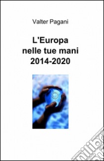 L'Europa nelle tue mani 2014-2020 libro di Pagani Valter