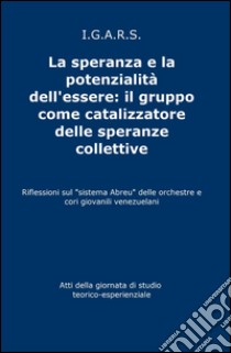 La speranza e la potenzialità dell'essere: il gruppo come catalizzatore delle speranze collettive libro di I.G.A.R.S.