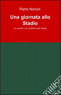 Una giornata allo stadio libro di Norcini Pietro