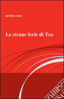 Le strane ferie di Teo libro di Rossi Aurelia