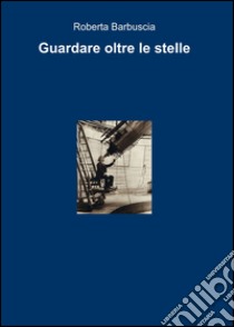 Guardare oltre le stelle libro di Barbuscia Roberta