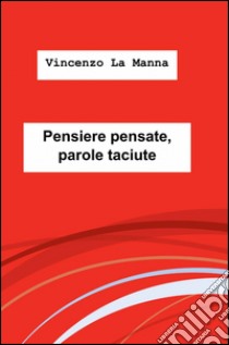 Pensiere pensate, parole taciute libro di La Manna Vincenzo