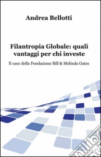 Filantropia globale: quali vantaggi per chi investe libro di Bellotti Andrea